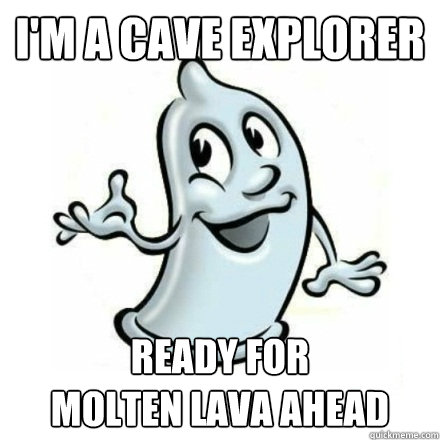 i'm a cave explorer ready for               molten lava ahead  