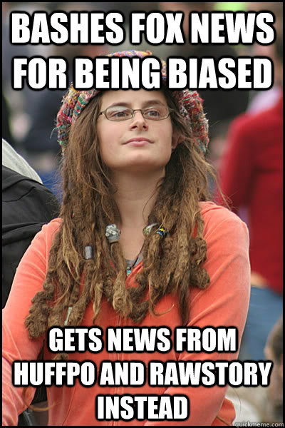 Bashes Fox News for being biased Gets news from HuffPo and RawStory instead  College Liberal
