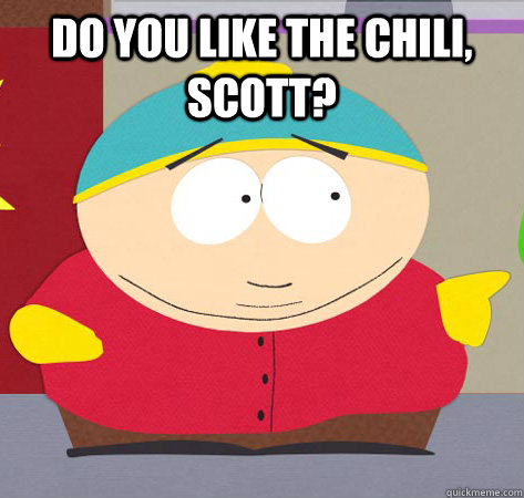 do you like the chili, scott? - do you like the chili, scott?  Annoying childhood cartman