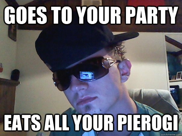 Goes to your party Eats all your pierogi  