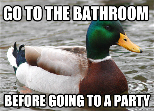 Go to the bathroom  before going to a party  Actual Advice Mallard