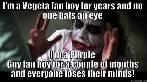 I'M A VEGETA FAN BOY FOR YEARS AND NO ONE BATS AN EYE I'M A PURPLE GUY FAN BOY FOR A COUPLE OF MONTHS AND EVERYONE LOSES THEIR MINDS! Joker Mind Loss