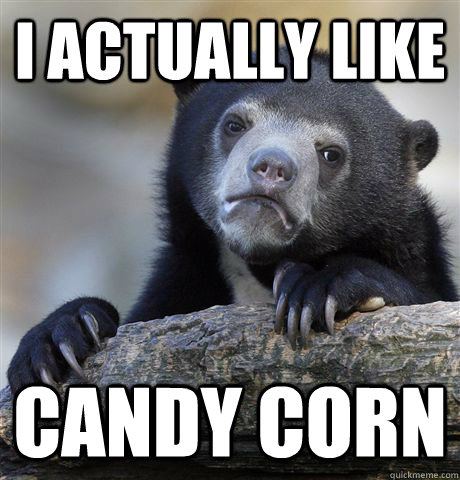 I actually like Candy corn  Confession Bear