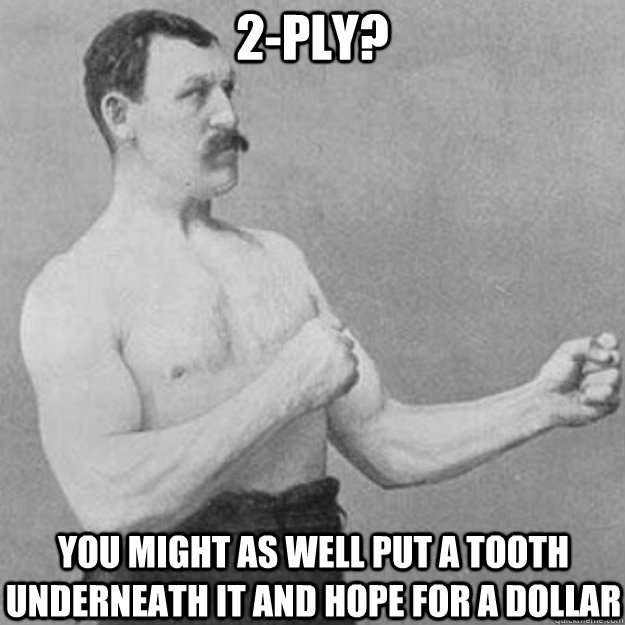 2-PLY? you might as well put a tooth underneath it and hope for a dollar  overly manly man