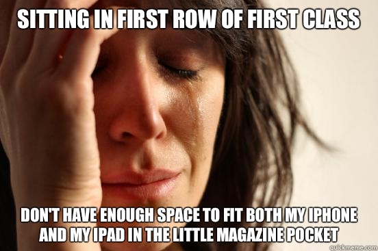 Sitting in first row of first class Don't have enough space to fit both my iPhone and my iPad in the little magazine pocket  First World Problems