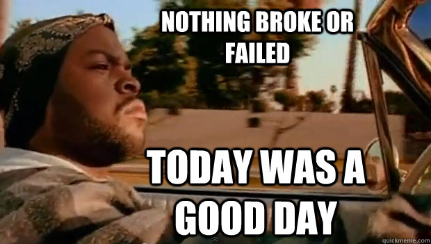 Nothing broke or failed Today was a good day - Nothing broke or failed Today was a good day  Misc