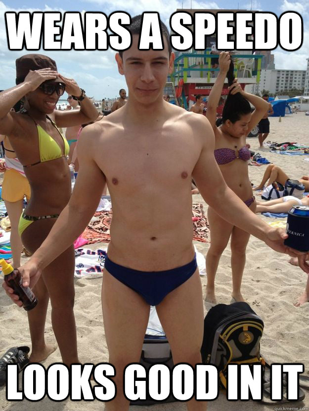 Wears a speedo Looks good in it  Speedo guy