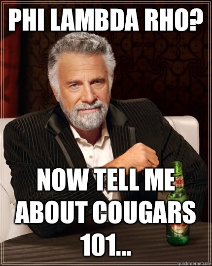 Phi Lambda Rho? Now tell me about Cougars 101...  The Most Interesting Man In The World