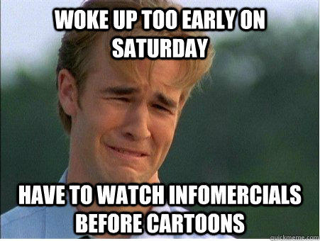 Woke up too early on saturday have to watch infomercials before cartoons  1990s Problems