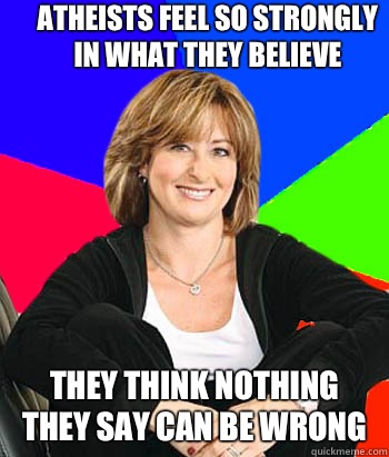 Atheists feel so strongly in what they believe  They think nothing they say can be wrong - Atheists feel so strongly in what they believe  They think nothing they say can be wrong  Sheltering Suburban Mom