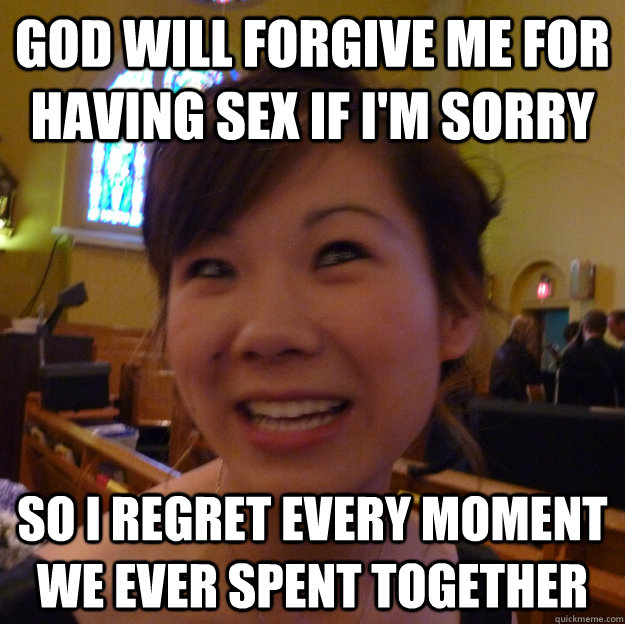 God will forgive me for having sex if I'm sorry So I regret every moment we ever spent together  