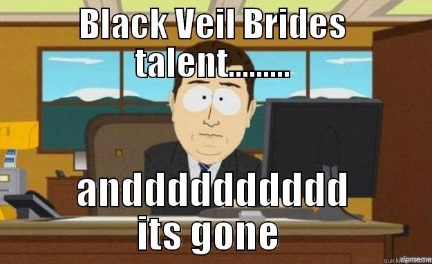 BLACK VEIL BRIDES TALENT......... ANDDDDDDDDDD ITS GONE  aaaand its gone