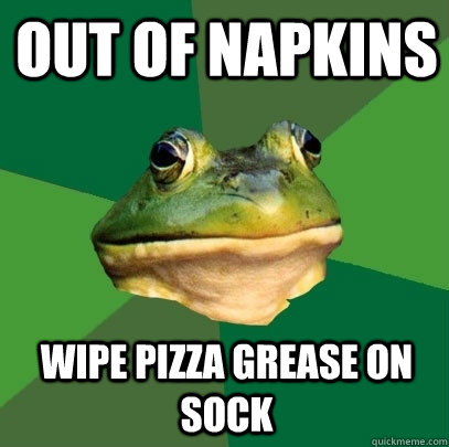 Out of napkins Wipe pizza grease on sock  Foul Bachelor Frog