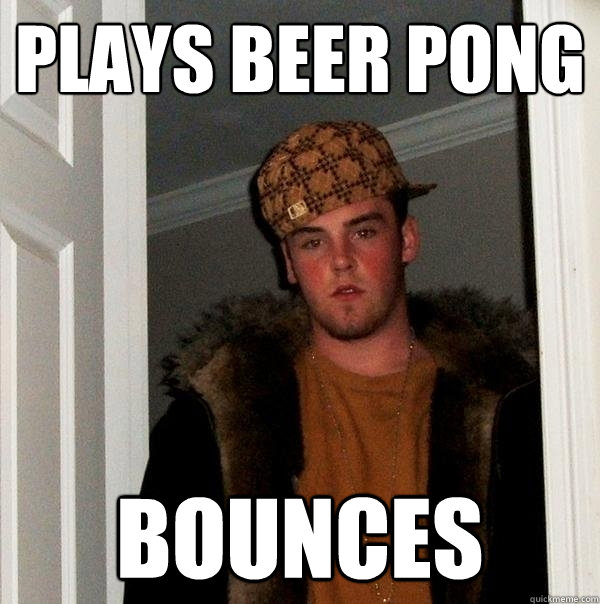 Plays beer pong bounces  Scumbag Steve