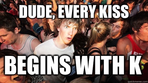 Dude, every kiss Begins with K  Sudden Clarity Clarence