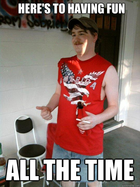 Here's to having fun all the time  Redneck Randal