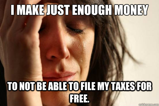 I make just enough money to not be able to file my taxes for free.  First World Problems