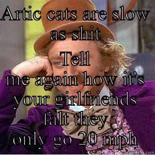 ARTIC CATS ARE SLOW AS SHIT TELL ME AGAIN HOW IT'S YOUR GIRLFRIENDS FALT THEY ONLY GO 20 MPH Condescending Wonka