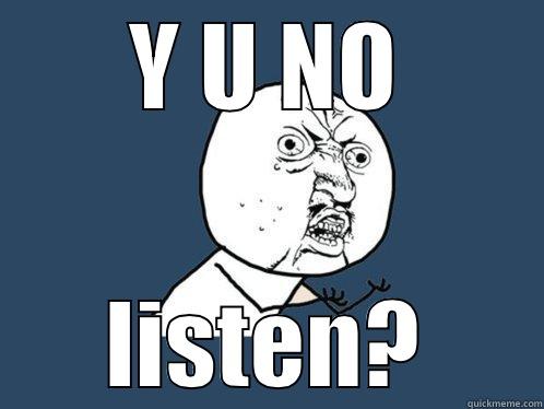 Y U NO LISTEN? Y U No