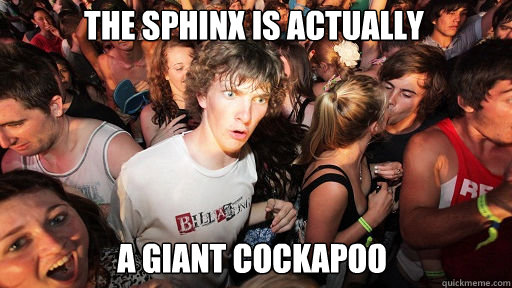 the sphinx is actually
 a giant cockapoo  Sudden Clarity Clarence
