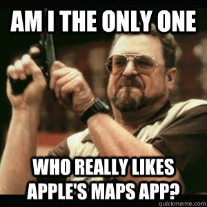 Am i the only one who really likes apple's maps app? - Am i the only one who really likes apple's maps app?  Am I The Only One Round Here