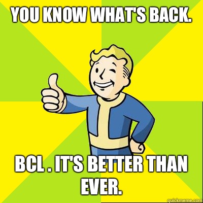 You know what's back. BCL . It's better than ever.  Fallout new vegas