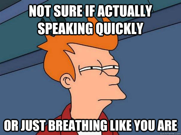 Not sure if actually speaking quickly or just breathing like you are - Not sure if actually speaking quickly or just breathing like you are  Futurama Fry