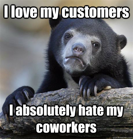 I love my customers I absolutely hate my coworkers  Confession Bear