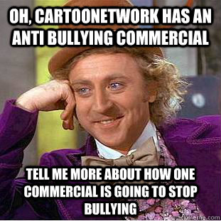 Oh, cartoonetwork has an anti bullying commercial tell me more about how one commercial is going to stop bullying - Oh, cartoonetwork has an anti bullying commercial tell me more about how one commercial is going to stop bullying  Condescending Wonka
