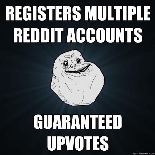 registers multiple reddit accounts guaranteed upvotes  Forever Alone