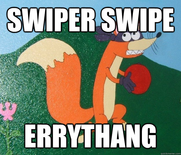 Swiper swipe Errythang  Swiper da Fox