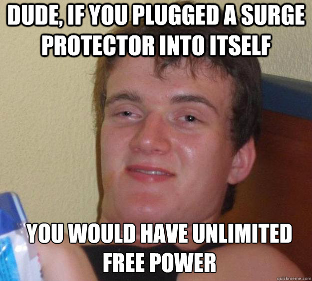 Dude, if you plugged a surge protector into itself you would have unlimited free power  - Dude, if you plugged a surge protector into itself you would have unlimited free power   10 Guy