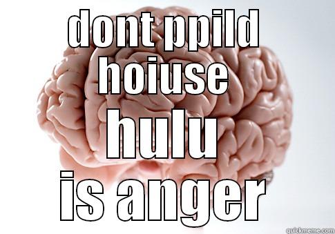 DONT PPILD HOIUSE HULU IS ANGER Scumbag Brain