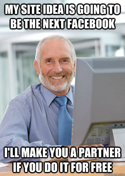 MY SITE IDEA IS GOING TO BE THE NEXT FACEBOOK I'LL MAKE YOU A PARTNER IF YOU DO IT FOR FREE  Scumbag Client