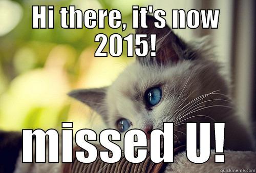 HI THERE, IT'S NOW 2015! MISSED U! First World Problems Cat