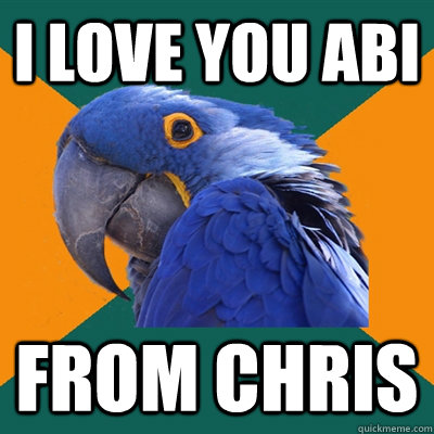 I LOVE YOU ABI FROM CHRIS  Paranoid Parrot