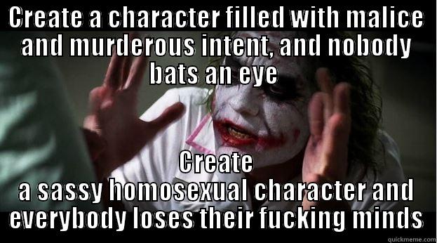 CREATE A CHARACTER FILLED WITH MALICE AND MURDEROUS INTENT, AND NOBODY BATS AN EYE  CREATE A SASSY HOMOSEXUAL CHARACTER AND EVERYBODY LOSES THEIR FUCKING MINDS Joker Mind Loss