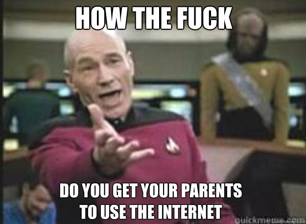 HOW THE FUCK DO YOU GET YOUR PARENTS
TO USE THE INTERNET  What the Fuck