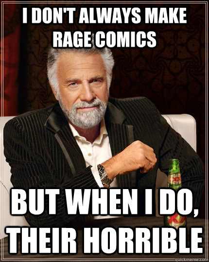 i don't always make rage comics but when i do, their horrible  The Most Interesting Man In The World