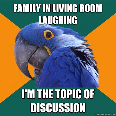 family in living room laughing i'm the topic of discussion  Paranoid Parrot