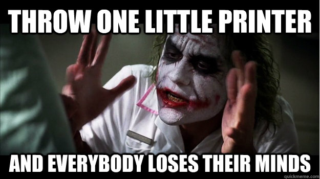 Throw one little printer AND EVERYBODY LOSES THEIR MINDS  Joker Mind Loss