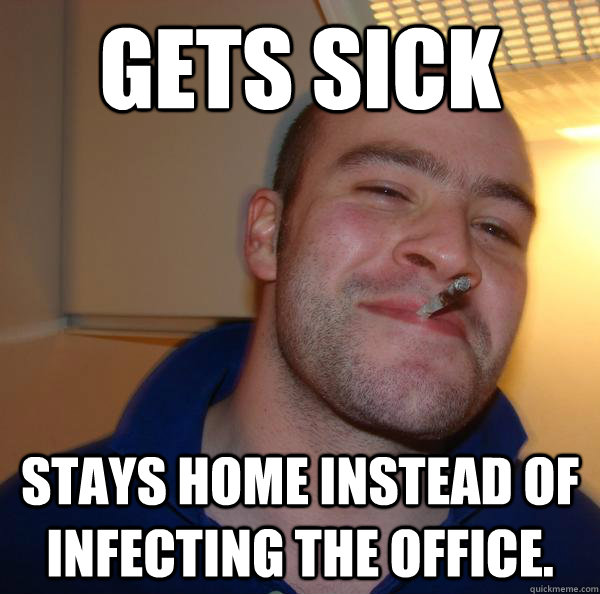 Gets sick Stays home instead of infecting the office. - Gets sick Stays home instead of infecting the office.  Misc