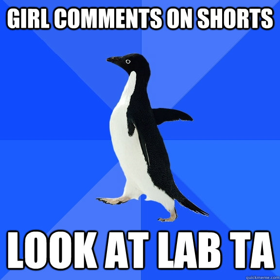 Girl comments on shorts look at lab ta  Socially Awkward Penguin