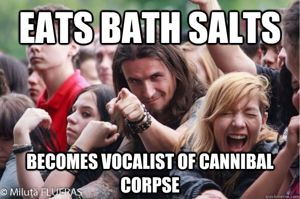 eats bath salts becomes vocalist of cannibal corpse  Ridiculously Photogenic Metalhead