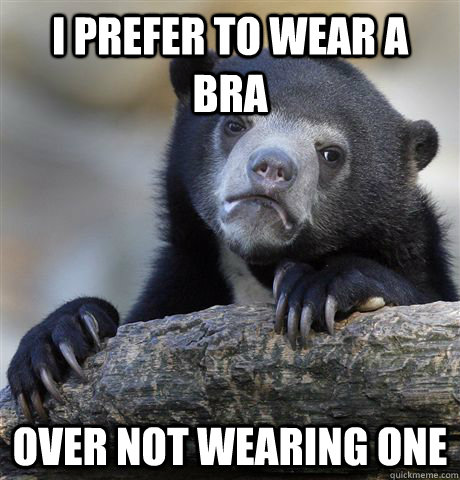 I prefer to wear a bra over not wearing one - I prefer to wear a bra over not wearing one  Confession Bear