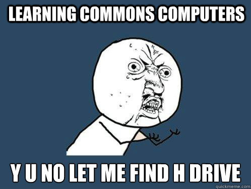 learning commons computers y u no let me find H drive  Y U No