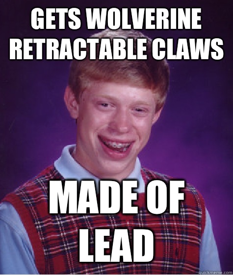 Gets Wolverine retractable claws Made of lead  Bad Luck Brian