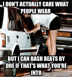 I don't actually care what people wear But I can bash beats by dre if that's what you're into  Karma Whore