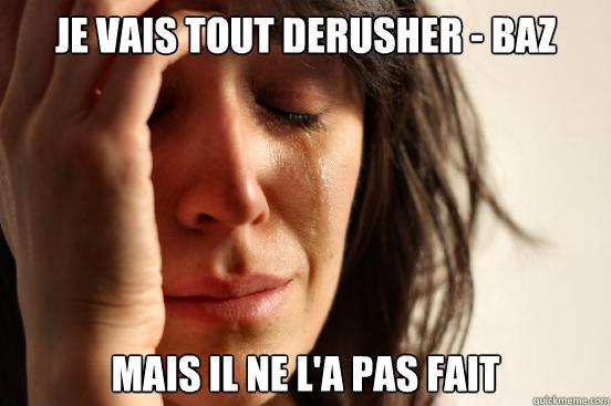 Je vais tout derusher - BAZ mais il ne l'a pas fait  First World Problems