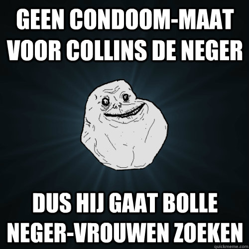 Geen condoom-maat voor collins de neger dus hij gaat bolle neger-vrouwen zoeken   Forever Alone